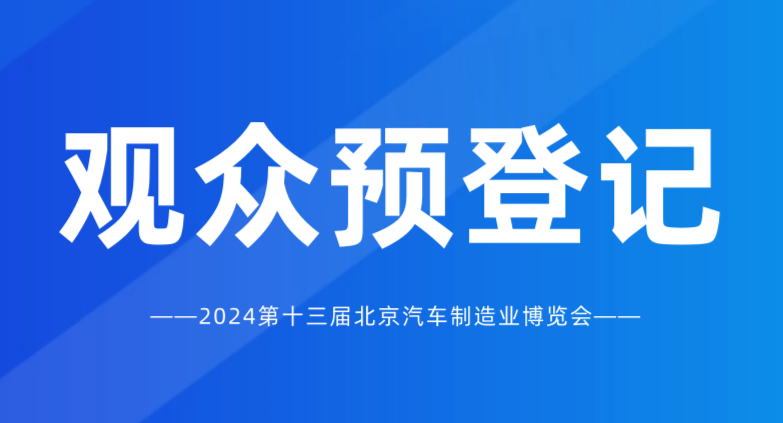 观众预登记开启 | 2024北京国际汽车制造业博览会，汇聚全球资源！